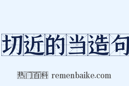 切近的当造句是什么意思的图片